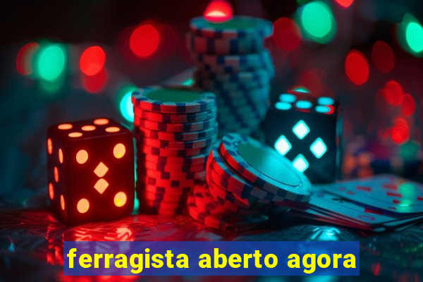 ferragista aberto agora